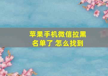 苹果手机微信拉黑名单了 怎么找到